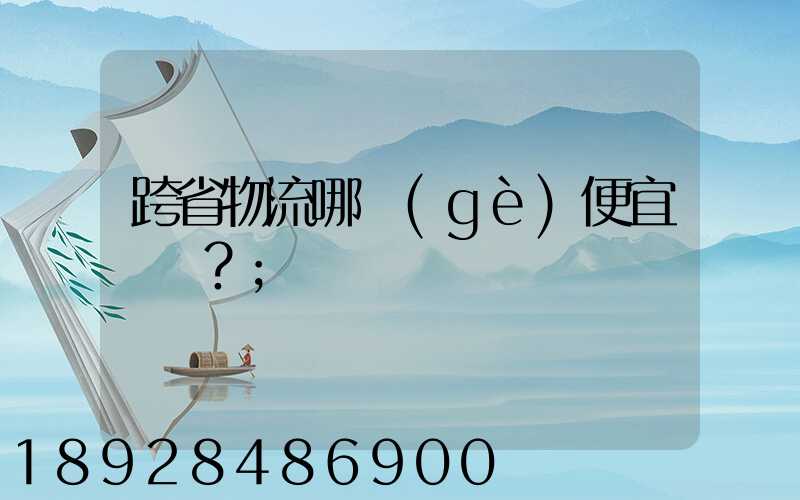 跨省物流哪個(gè)便宜？